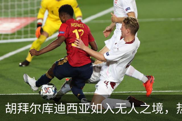 胡拜尔库迪西亚如入无人之境，热闹轰炸利雅得体育